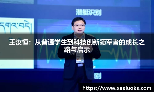 王汝恒:从普通学生到科技创新领军者的成长之路与启示