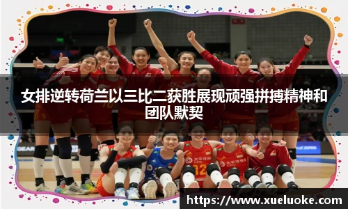 女排逆转荷兰以三比二获胜展现顽强拼搏精神和团队默契